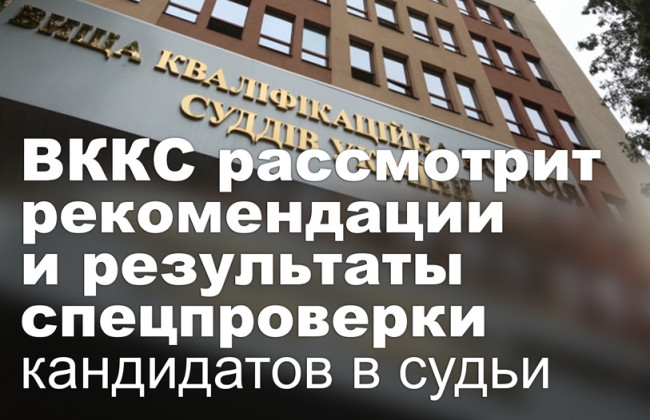 ВККС рассмотрит рекомендации и результаты спецпроверки кандидатов в судьи