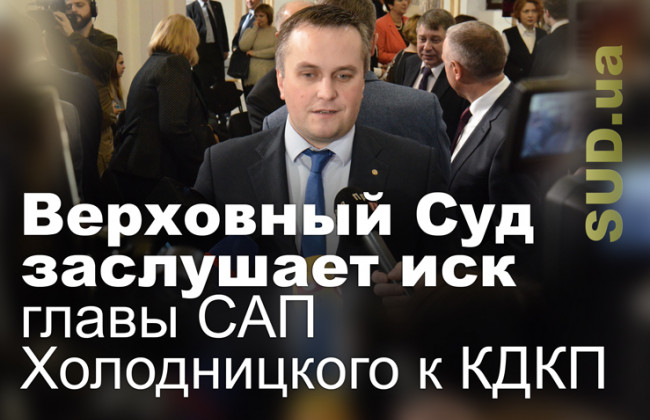 Верховный Суд заслушает иск главы САП Холодницкого к КДКП