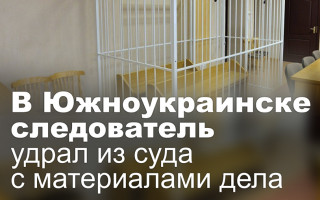 В Южноукраинске следователь удрал из суда с материалами дела
