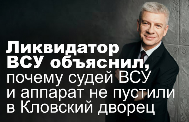 Ликвидатор ВСУ объяснил, почему судей ВСУ и аппарат не пустили в Кловский дворец