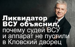 Ликвидатор ВСУ объяснил, почему судей ВСУ и аппарат не пустили в Кловский дворец