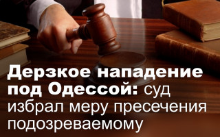 Дерзкое нападение под Одессой: суд избрал меру пресечения подозреваемому