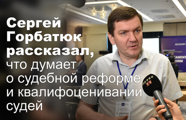 Сергей Горбатюк рассказал, что думает о судебной реформе и квалифоценивании судей