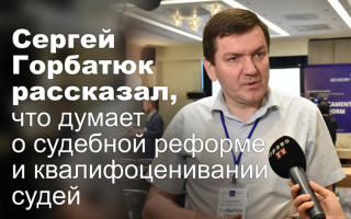 Сергей Горбатюк рассказал, что думает о судебной реформе и квалифоценивании судей