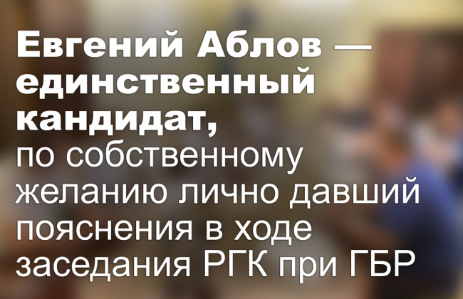 Евгений Аблов — единственный кандидат, по собственному желанию лично давший пояснения в ходе заседания РГК при ГБР