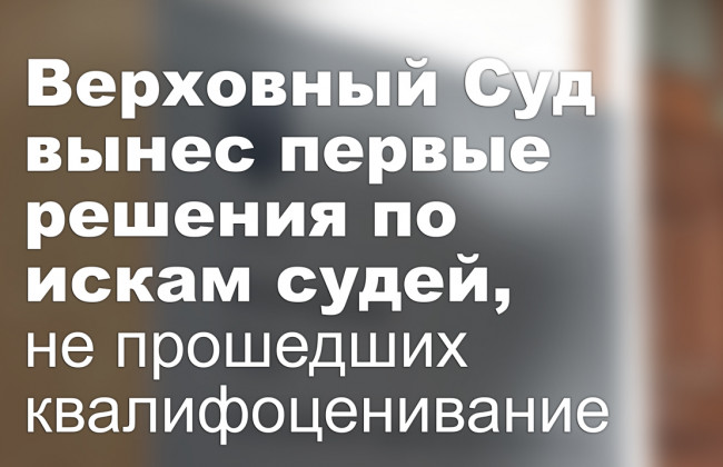 Верховный Суд вынес первые решения по искам судей, не прошедших квалифоценивание