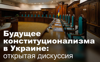 Будущее конституционализма в Украине: открытая дискуссия