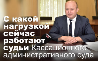 С какой нагрузкой сейчас работают судьи Кассационного административного суда
