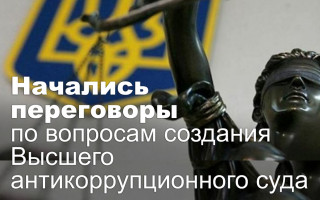 Начались переговоры по вопросам создания Высшего антикоррупционного суда