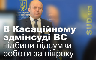 В Касаційному адмінсуді ВС підбили підсумки роботи за півроку