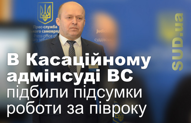 В Касаційному адмінсуді ВС підбили підсумки роботи за півроку