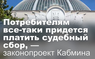 Потребителям все-таки придется платить судебный сбор, — законопроект Кабмина