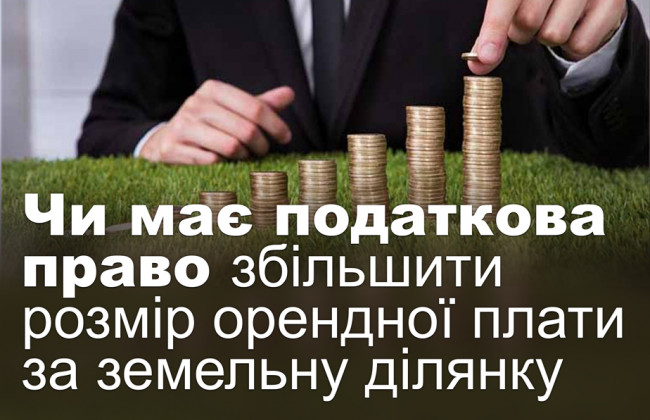 Чи має податкова право збільшити розмір орендної плати за земельну ділянку