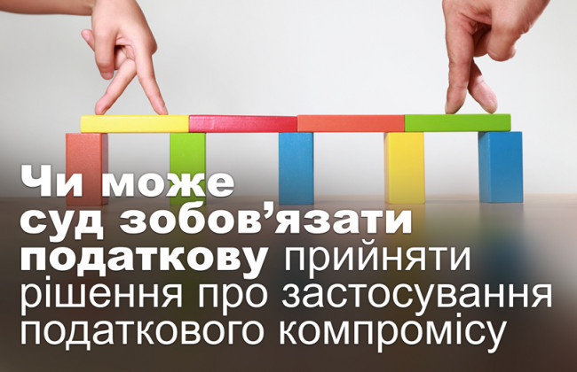 Чи може суд зобов’язати податкову прийняти рішення про застосування податкового компромісу
