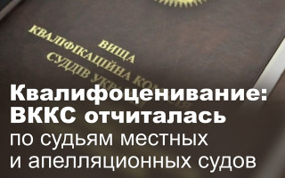 Квалифоценивание: ВККС отчиталась по судьям местных и апелляционных судов