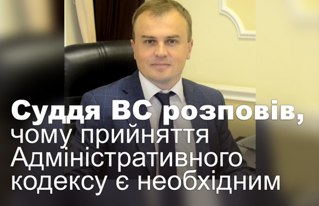 Суддя ВС розповів, чому прийняття Адміністративного кодексу є необхідним