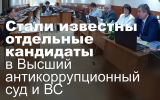 Стали известны отдельные кандидаты в Высший антикоррупционный суд и ВС