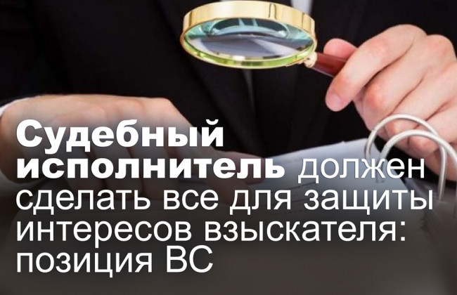 Судебный исполнитель должен сделать все для защиты интересов взыскателя: позиция ВС