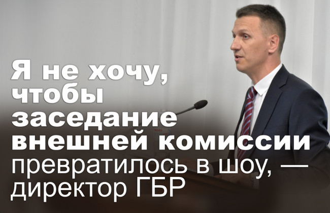 Я не хочу, чтобы заседание внешней комиссии превратилось в шоу, — директор ГБР