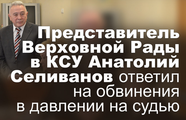 Представитель Верховной Рады в КСУ Анатолий Селиванов ответил на обвинения в давлении на судью
