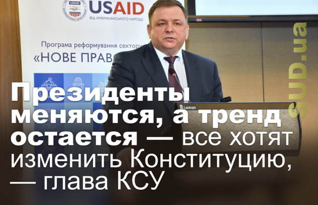 Президенты меняются, а тренд остается — все хотят изменить Конституцию, — глава КСУ