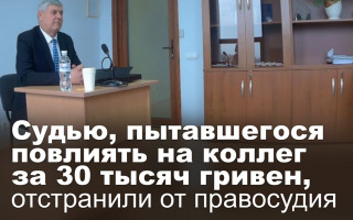 Судью, пытавшегося повлиять на коллег за 30 тысяч гривен, отстранили от правосудия