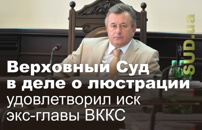 Верховный Суд в деле о люстрации удовлетворил иск экс-главы ВККС