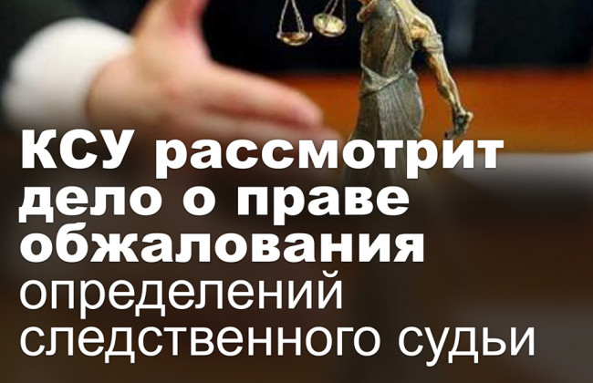 КСУ рассмотрит дело о праве обжалования определений следственного судьи