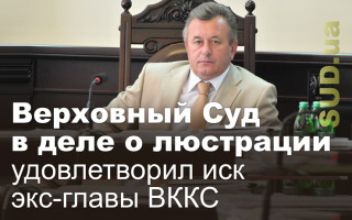 Верховный Суд в деле о люстрации удовлетворил иск экс-главы ВККС