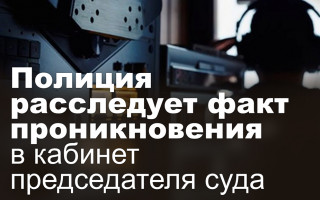Полиция расследует факт проникновения в кабинет председателя суда