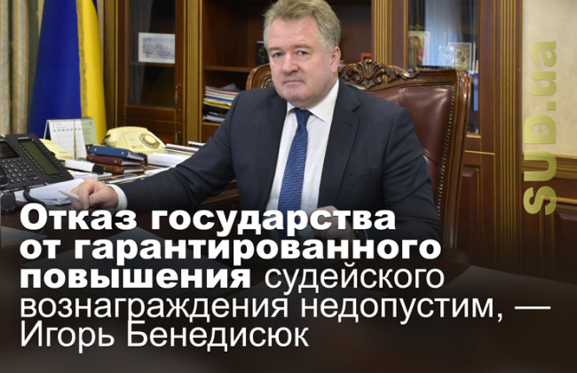 Отказ государства от гарантированного повышения судейского вознаграждения недопустим, — Игорь Бенедисюк