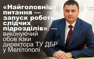 «Найголовніше питання — запуск роботи слідчих підрозділів», — виконуючий обов’язки директора ТУ ДБР у Мелітополі