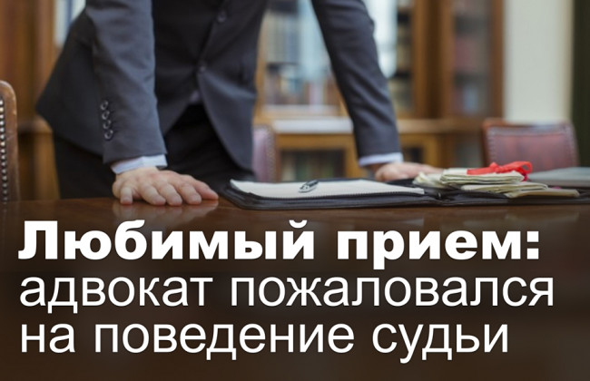 Любимый прием: адвокат пожаловался на поведение судьи