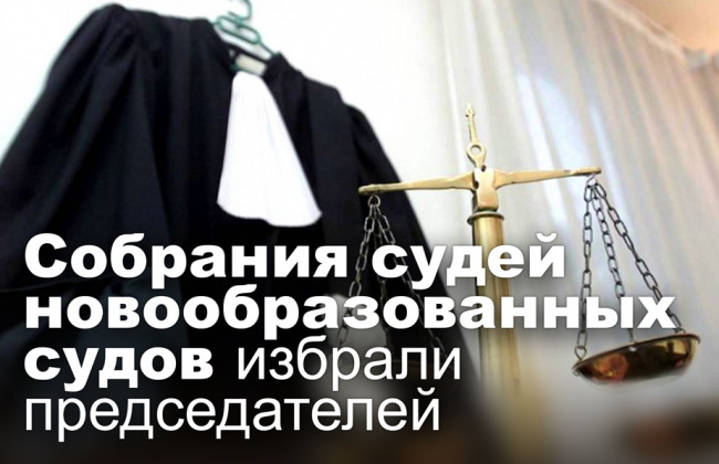 Собрания судей новообразованных судов избрали председателей