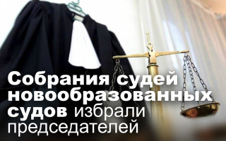 Собрания судей новообразованных судов избрали председателей