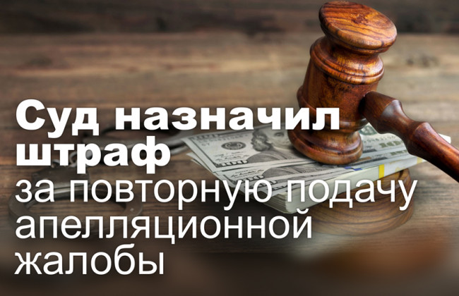 Суд назначил штраф за повторную подачу апелляционной жалобы