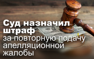 Суд назначил штраф за повторную подачу апелляционной жалобы