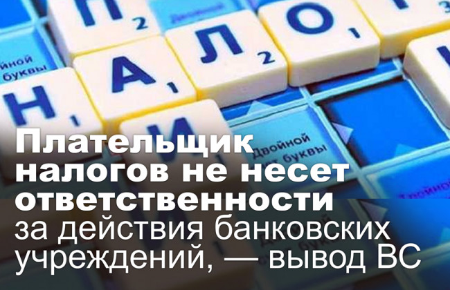 Плательщик налогов не несет ответственности за действия банковских учреждений, — вывод ВС