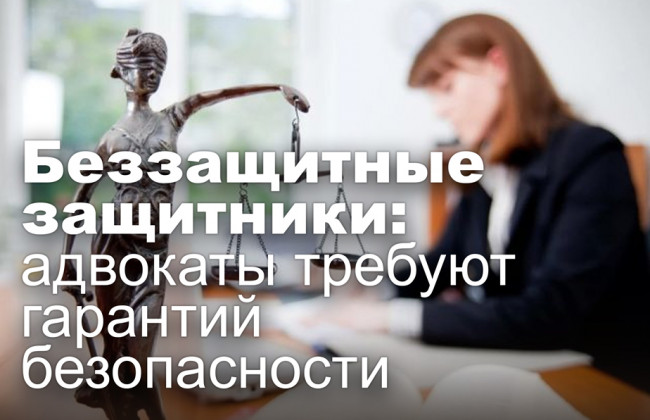 Беззащитные защитники: адвокаты требуют гарантий безопасности