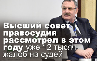 Высший совет правосудия рассмотрел в этом году уже 12 тысяч жалоб на судей