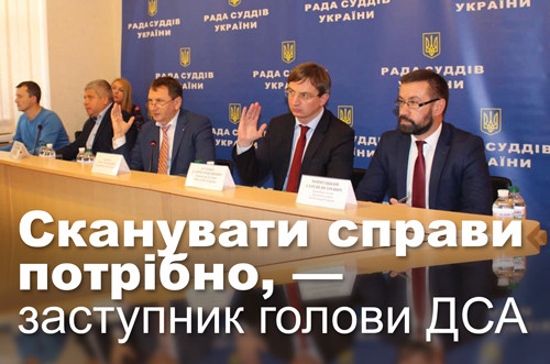 Сканувати справи потрібно, — заступник голови ДСА