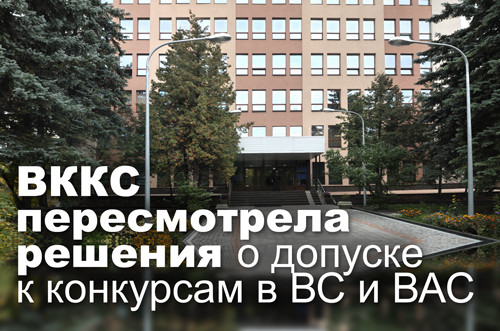 ВККС пересмотрела решения о допуске к конкурсам в ВС и ВАС