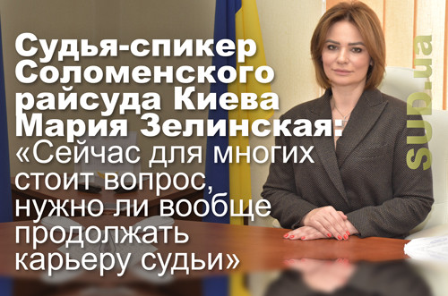 Судья-спикер Соломенского райсуда Киева Мария Зелинская: «Сейчас для многих стоит вопрос, нужно ли вообще продолжать карьеру судьи»