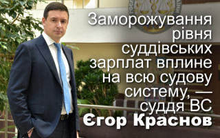 Заморожування рівня суддівських зарплат вплине на всю судову систему, — суддя ВС Єгор Краснов