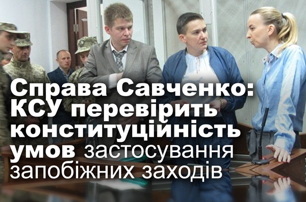 Справа Савченко: КСУ перевірить конституційність умов застосування запобіжних заходів