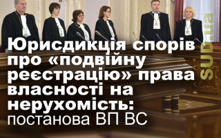 Юрисдикція спорів про «подвійну реєстрацію» права власності на нерухомість: постанова ВП ВС