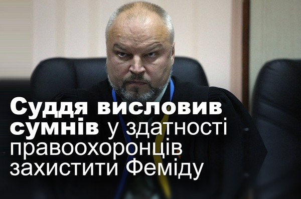 Суддя висловив сумнів у здатності правоохоронців захистити Феміду