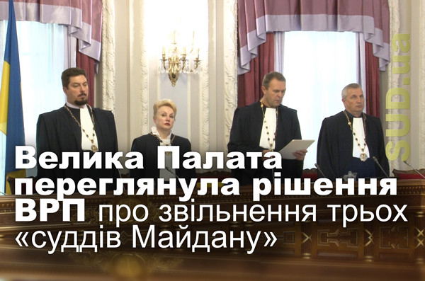 Велика Палата переглянула рішення ВРП про звільнення трьох «суддів Майдану»