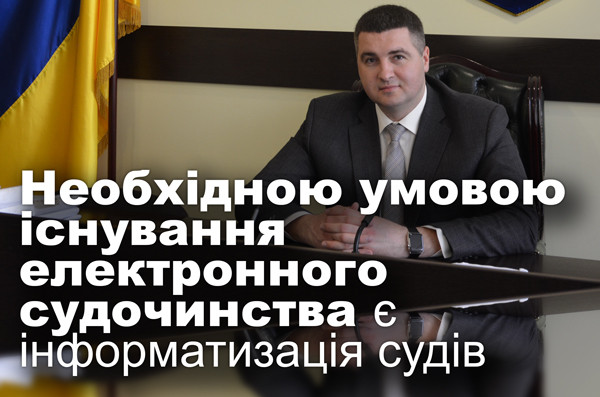 Необхідною умовою існування електронного судочинства є інформатизація судів