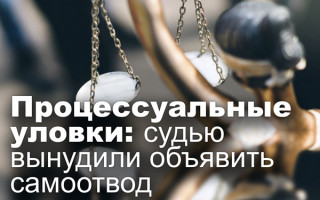 Процессуальные уловки: судью вынудили объявить самоотвод